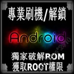 【專業獨家提供Android手機 ROOT機 刷機 解鎖 救磚 升級等服務】